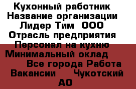 Кухонный работник › Название организации ­ Лидер Тим, ООО › Отрасль предприятия ­ Персонал на кухню › Минимальный оклад ­ 30 000 - Все города Работа » Вакансии   . Чукотский АО